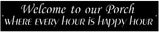CUSTOM Metal porch sign ,Welcome to our Porch Where Every Hour is Happy Hour